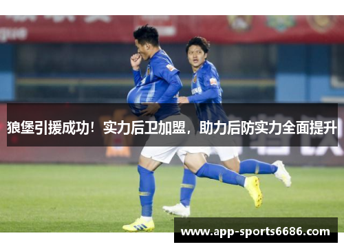 狼堡引援成功！实力后卫加盟，助力后防实力全面提升
