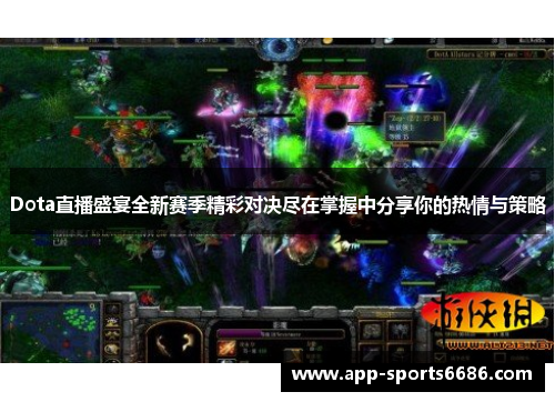 Dota直播盛宴全新赛季精彩对决尽在掌握中分享你的热情与策略