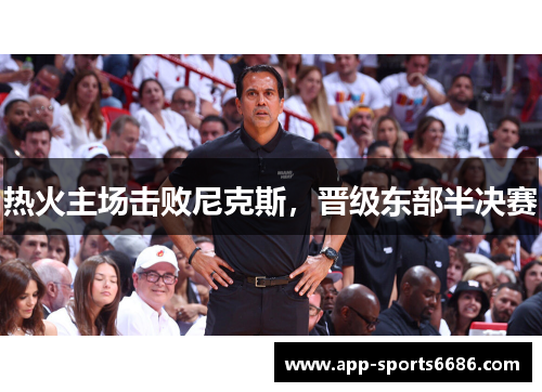 热火主场击败尼克斯，晋级东部半决赛