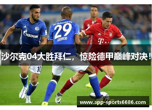 沙尔克04大胜拜仁，惊险德甲巅峰对决！