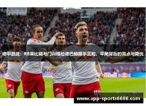 德甲激战：RB莱比锡与门兴格拉德巴赫握手言和，平局背后的亮点与隐忧