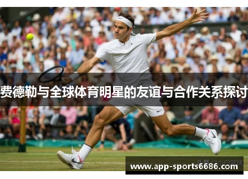 费德勒与全球体育明星的友谊与合作关系探讨