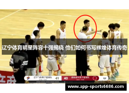 辽宁体育明星阵容十强揭晓 他们如何书写辉煌体育传奇