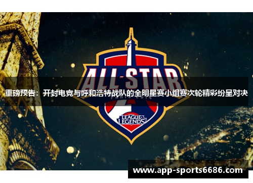 重磅预告：开封电竞与呼和浩特战队的全明星赛小组赛次轮精彩纷呈对决