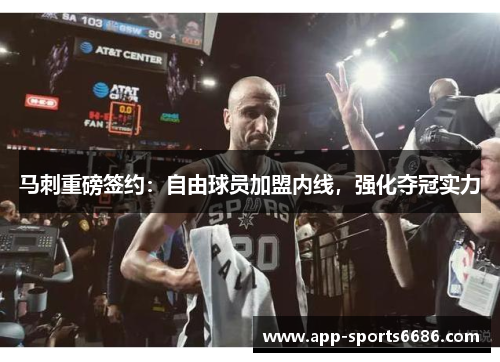 马刺重磅签约：自由球员加盟内线，强化夺冠实力