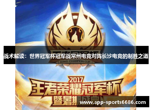 战术解读：世界冠军杯冠军战常州电竞对阵长沙电竞的制胜之道