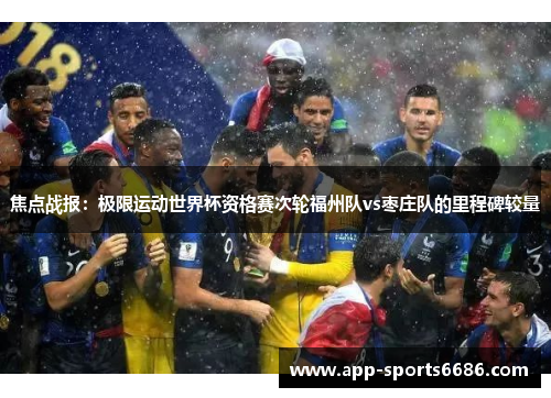 焦点战报：极限运动世界杯资格赛次轮福州队vs枣庄队的里程碑较量