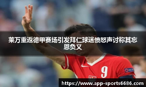 莱万重返德甲赛场引发拜仁球迷愤怒声讨称其忘恩负义